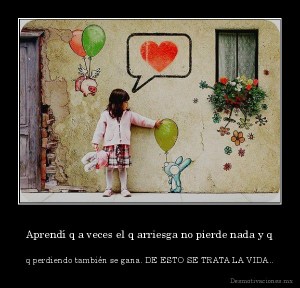 desmotivaciones.mx_Aprend-q-a-veces-el-q-arriesga-no-pierde-nada-y-q-q-perdiendo-tambin-se-gana.-DE-ESTO-SE-TRATA-LA-VIDA_133739215270